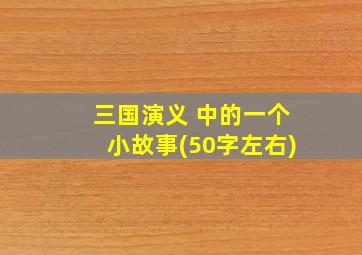 三国演义 中的一个小故事(50字左右)